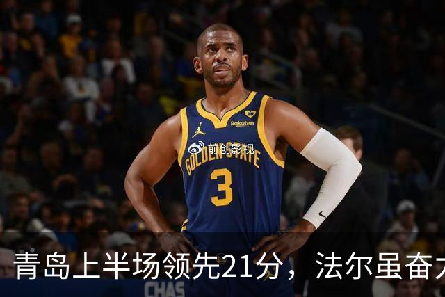 青岛上半场领先21分，法尔虽奋力追分难挽同曦颓势